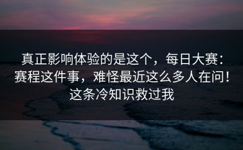 真正影响体验的是这个，每日大赛：赛程这件事，难怪最近这么多人在问！这条冷知识救过我