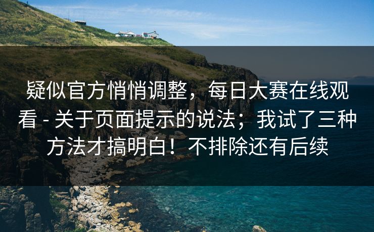 疑似官方悄悄调整,每日大赛在线观看 - 关于页面提示的说法;我试了三种方法才搞明白!不排除还有后续 疑似官方悄悄调整,每日大赛在线观看 - 关于页面提示的说法;我试了三种方法才搞明白!不排除还有后续